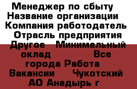 Менеджер по сбыту › Название организации ­ Компания-работодатель › Отрасль предприятия ­ Другое › Минимальный оклад ­ 35 000 - Все города Работа » Вакансии   . Чукотский АО,Анадырь г.